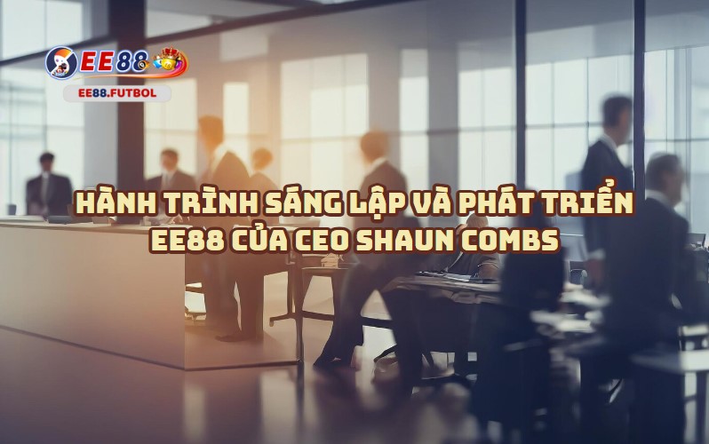 Con đường phát triển EE88 của CEO Shaun Combs