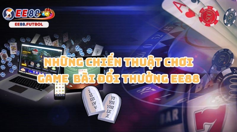 Mách bạn những chiến thuật hữu ích để giành thắng lớn tại game bài EE88